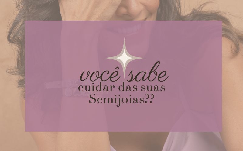 Cuidados Essenciais com suas Semijoias: Como Preservar o Brilho e Durabilidade