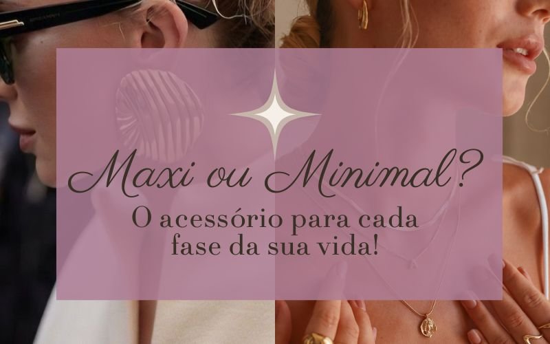 Maxi ou Minimal? O Acessório Certo Para Cada Fase